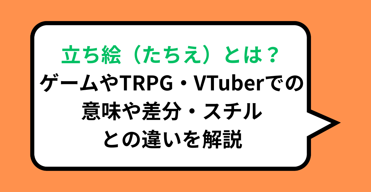 立ち絵(たちえ)とは?ゲームやTRPG・VTuberでの意味や差分・スチルとの違いを解説