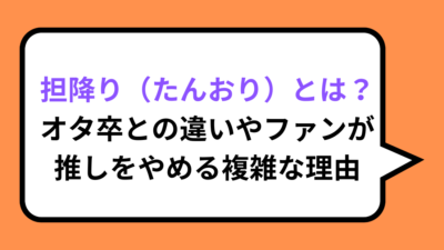 担降り（たんおり）とは？オタ卒との違いやファンが推しをやめる複雑な理由