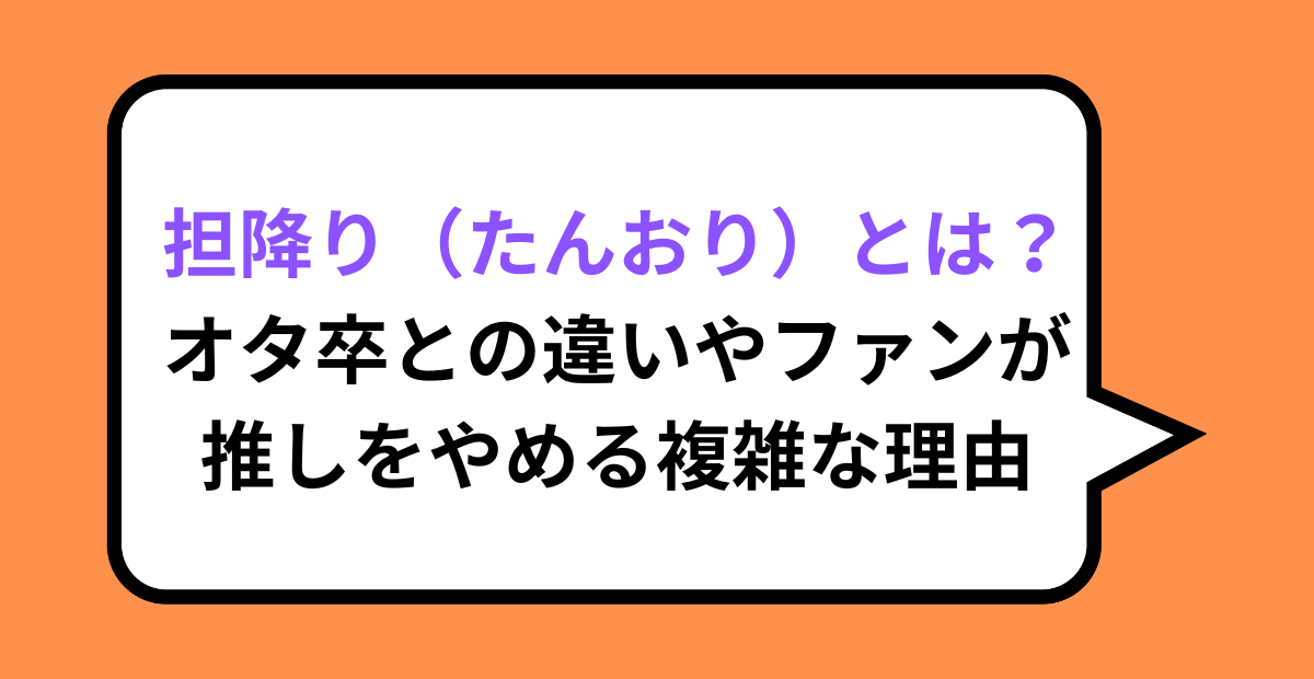 担降り(たんおり)とは?オタ卒との違いやファンが推しをやめる複雑な理由
