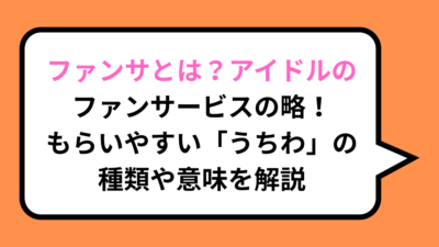ファンサとは？アイドルのファンサービスの略！もらいやすい「うちわ」の種類や意味を解説