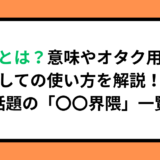 界隈とは？意味やオタク用語としての使い方を解説！最近話題の「〇〇界隈」一覧も