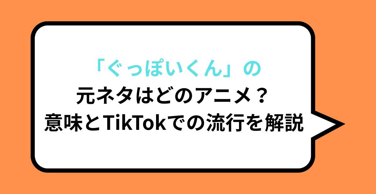 「ぐっぽいくん」の元ネタはどのアニメ?意味とTikTokでの流行を解説