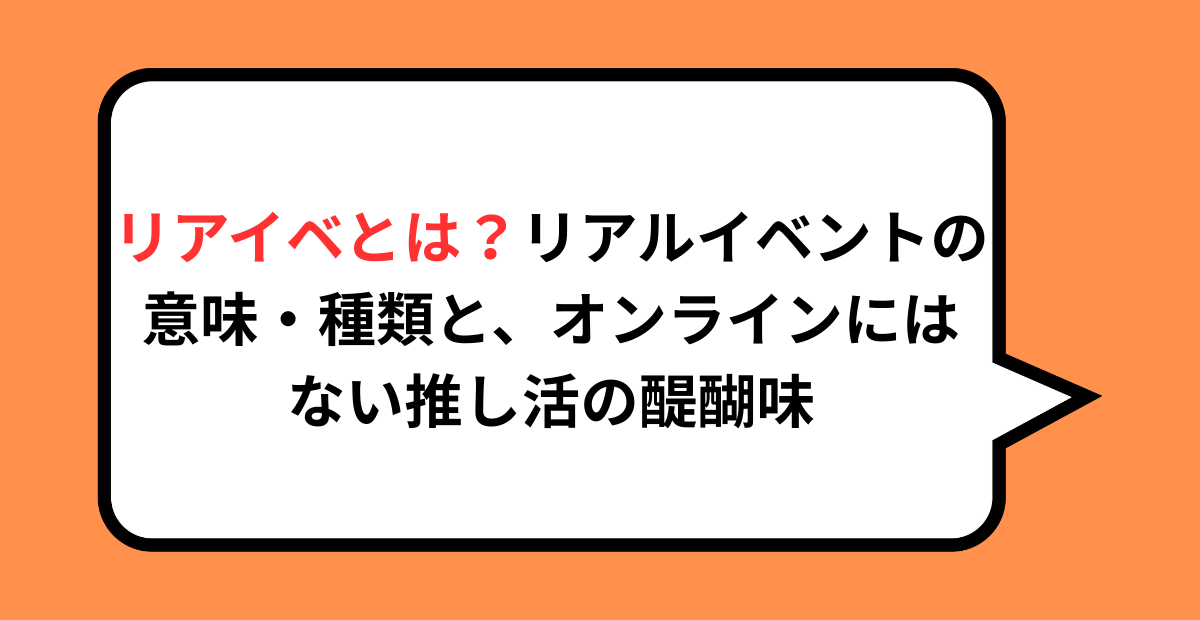 リアイベとは？リアルイベントの意味・種類と、オンラインにはない推し活の醍醐味