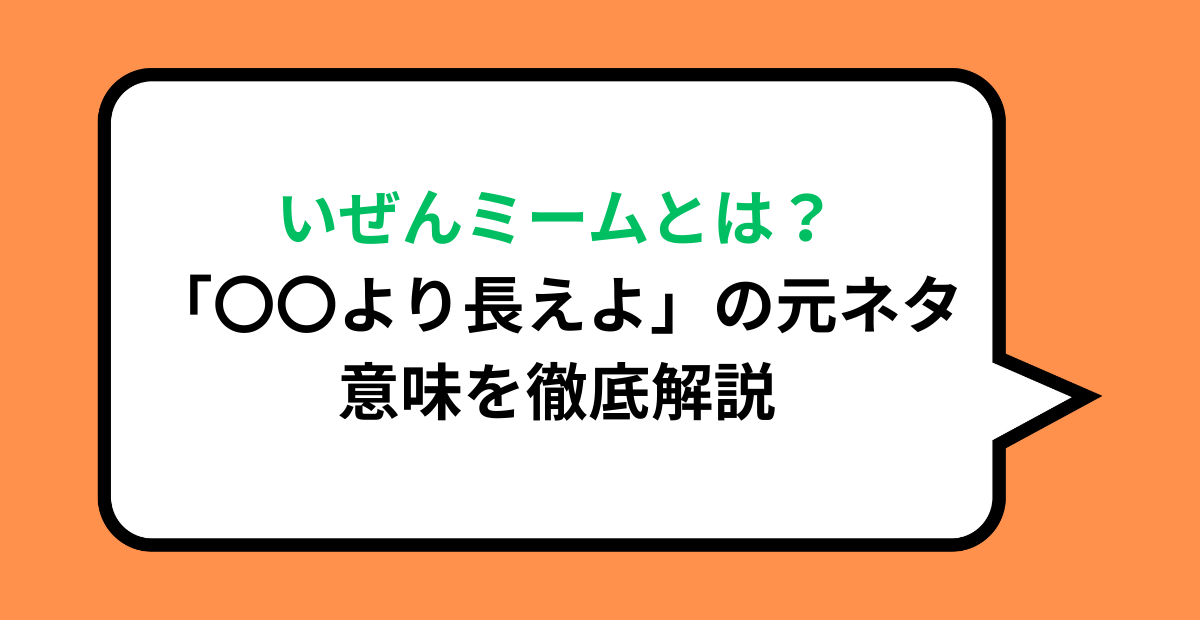 いぜんミームとは?「〇〇より長えよ」の元ネタ・意味を徹底解説