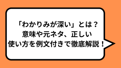 「わかりみが深い」とは？意味や元ネタ、正しい使い方を例文付きで徹底解説！