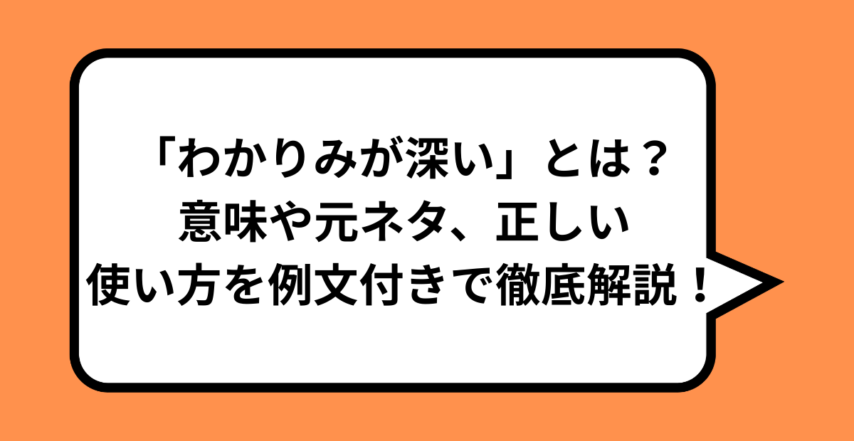 「わかりみが深い」とは?意味や元ネタ、正しい使い方を例文付きで徹底解説!
