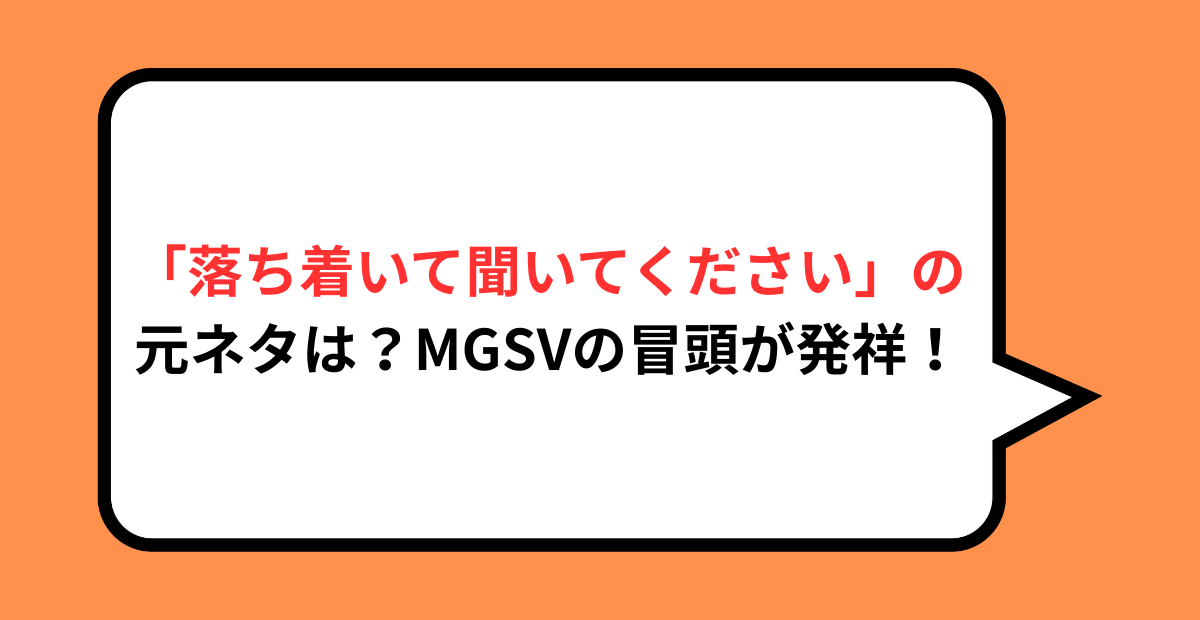 「落ち着いて聞いてください」の元ネタは?MGSVの冒頭が発祥!