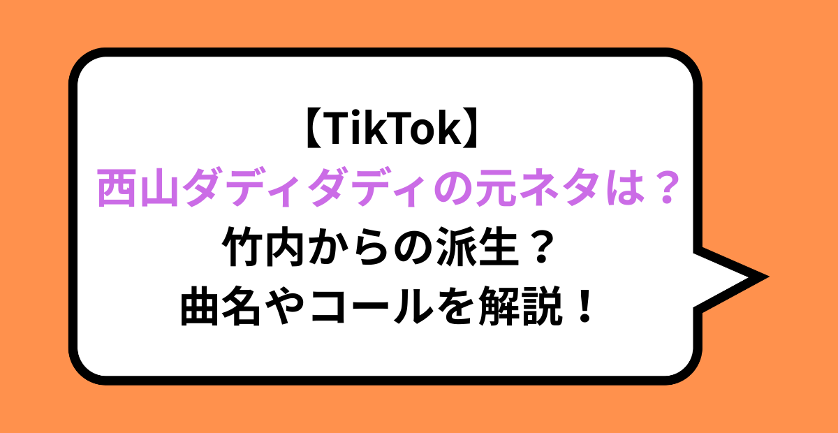 【TikTok】西山ダディダディの元ネタは？竹内からの派生？曲名やコールを解説！